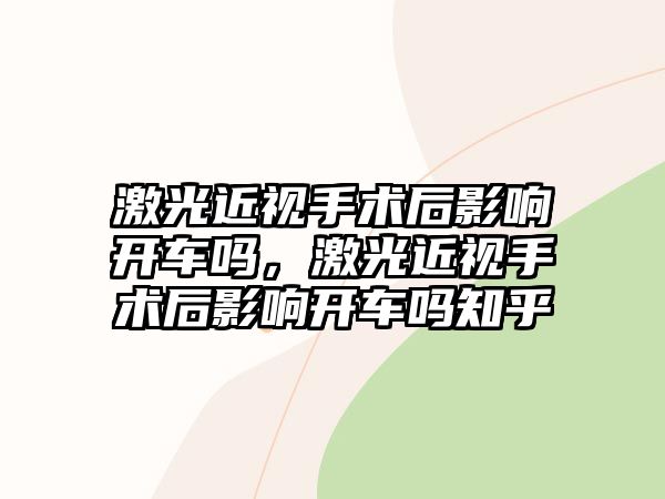 激光近視手術后影響開車嗎，激光近視手術后影響開車嗎知乎