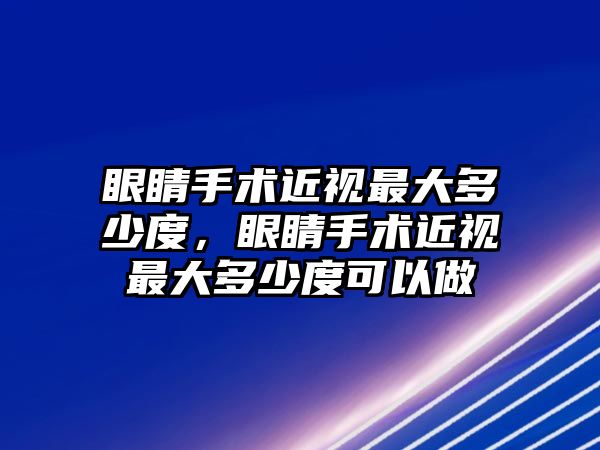 眼睛手術近視最大多少度，眼睛手術近視最大多少度可以做