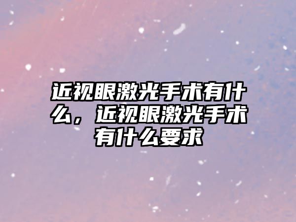 近視眼激光手術有什么，近視眼激光手術有什么要求