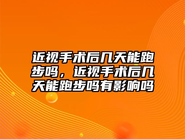 近視手術后幾天能跑步嗎，近視手術后幾天能跑步嗎有影響嗎