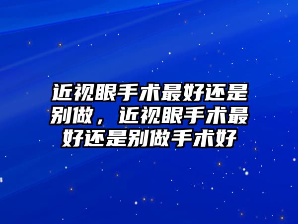 近視眼手術最好還是別做，近視眼手術最好還是別做手術好