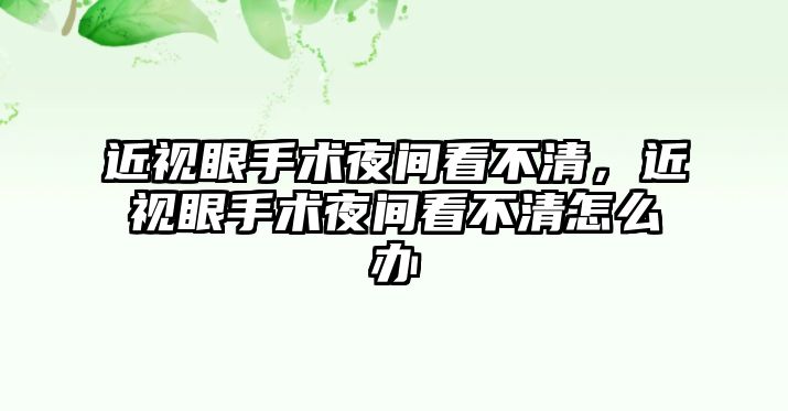 近視眼手術夜間看不清，近視眼手術夜間看不清怎么辦