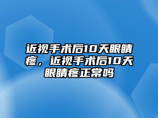 近視手術(shù)后10天眼睛疼，近視手術(shù)后10天眼睛疼正常嗎