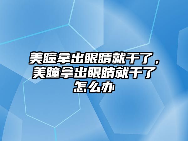 美瞳拿出眼睛就干了，美瞳拿出眼睛就干了怎么辦