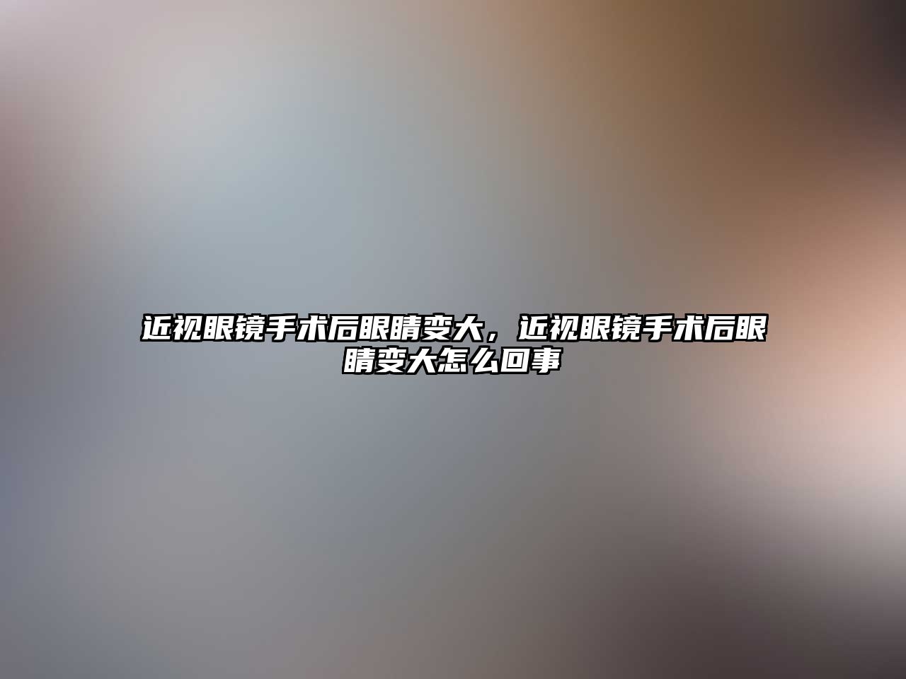 近視眼鏡手術后眼睛變大，近視眼鏡手術后眼睛變大怎么回事