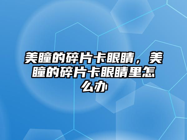 美瞳的碎片卡眼睛，美瞳的碎片卡眼睛里怎么辦