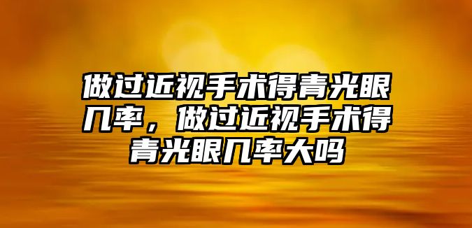 做過近視手術得青光眼幾率，做過近視手術得青光眼幾率大嗎