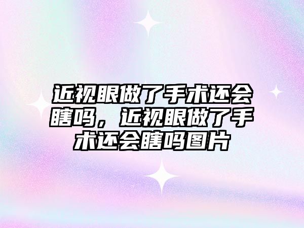 近視眼做了手術還會瞎嗎，近視眼做了手術還會瞎嗎圖片