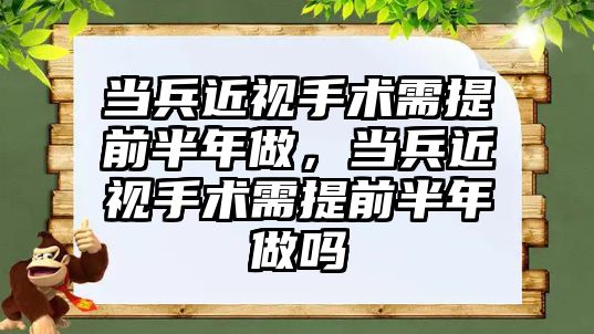 當兵近視手術需提前半年做，當兵近視手術需提前半年做嗎