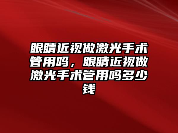 眼睛近視做激光手術管用嗎，眼睛近視做激光手術管用嗎多少錢