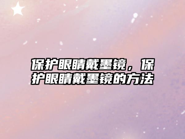 保護(hù)眼睛戴墨鏡，保護(hù)眼睛戴墨鏡的方法