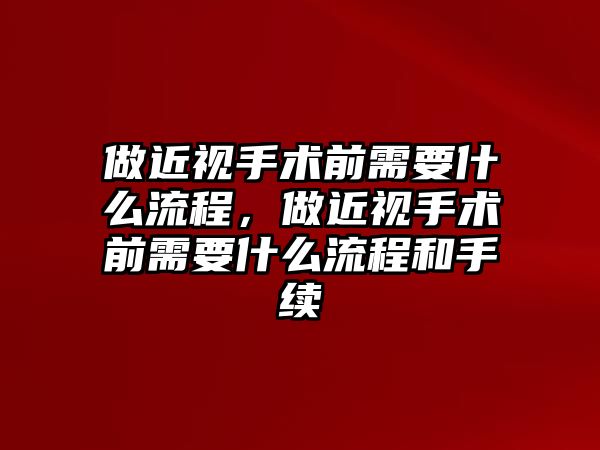 做近視手術(shù)前需要什么流程，做近視手術(shù)前需要什么流程和手續(xù)