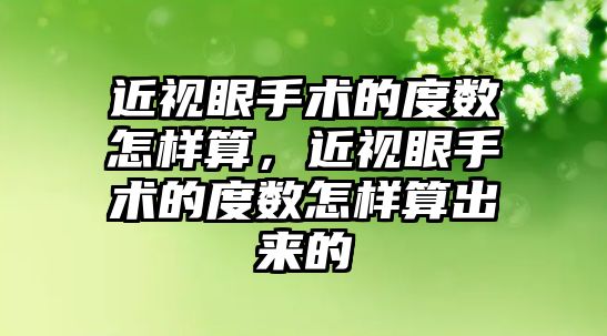 近視眼手術的度數怎樣算，近視眼手術的度數怎樣算出來的