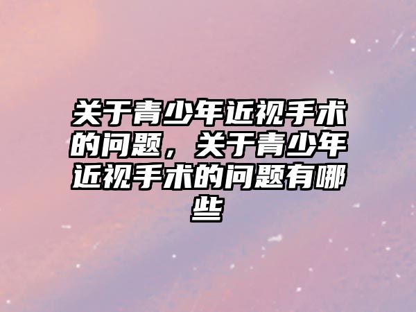 關于青少年近視手術的問題，關于青少年近視手術的問題有哪些