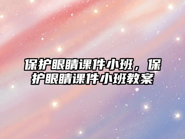 保護(hù)眼睛課件小班，保護(hù)眼睛課件小班教案