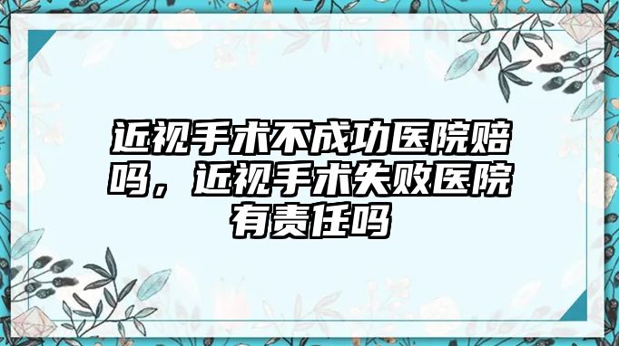 近視手術不成功醫院賠嗎，近視手術失敗醫院有責任嗎