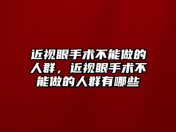 近視眼手術不能做的人群，近視眼手術不能做的人群有哪些