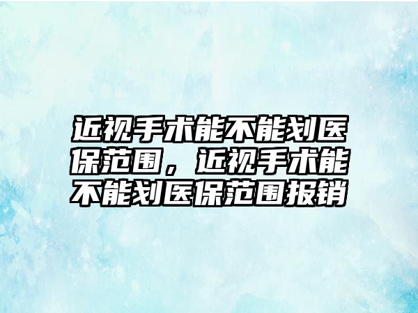 近視手術能不能劃醫保范圍，近視手術能不能劃醫保范圍報銷