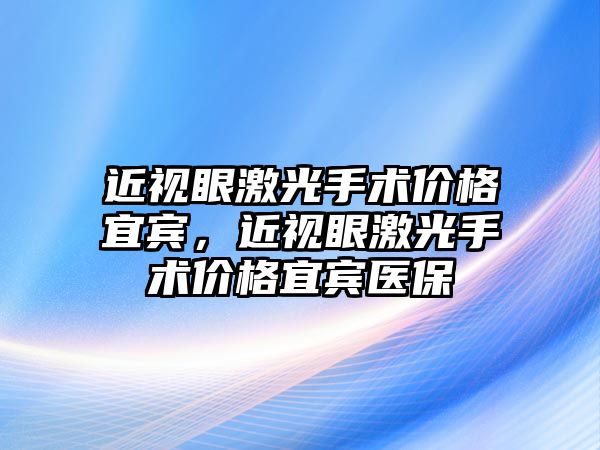 近視眼激光手術價格宜賓，近視眼激光手術價格宜賓醫保