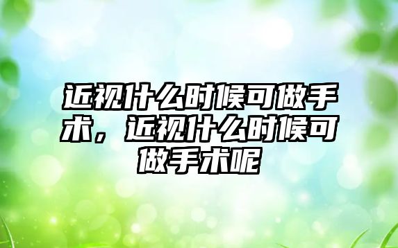 近視什么時候可做手術，近視什么時候可做手術呢