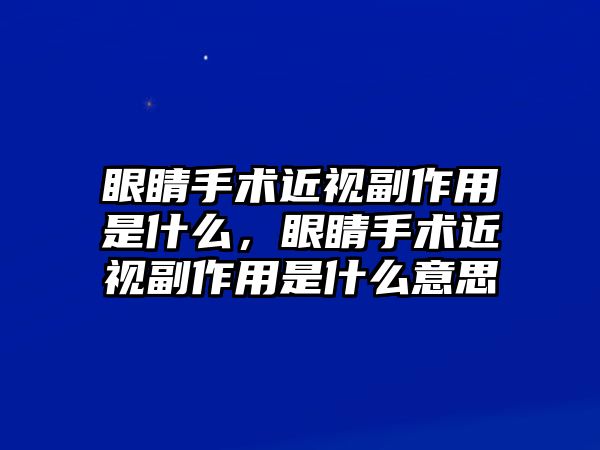 眼睛手術(shù)近視副作用是什么，眼睛手術(shù)近視副作用是什么意思