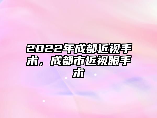 2022年成都近視手術，成都市近視眼手術