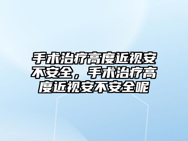 手術治療高度近視安不安全，手術治療高度近視安不安全呢