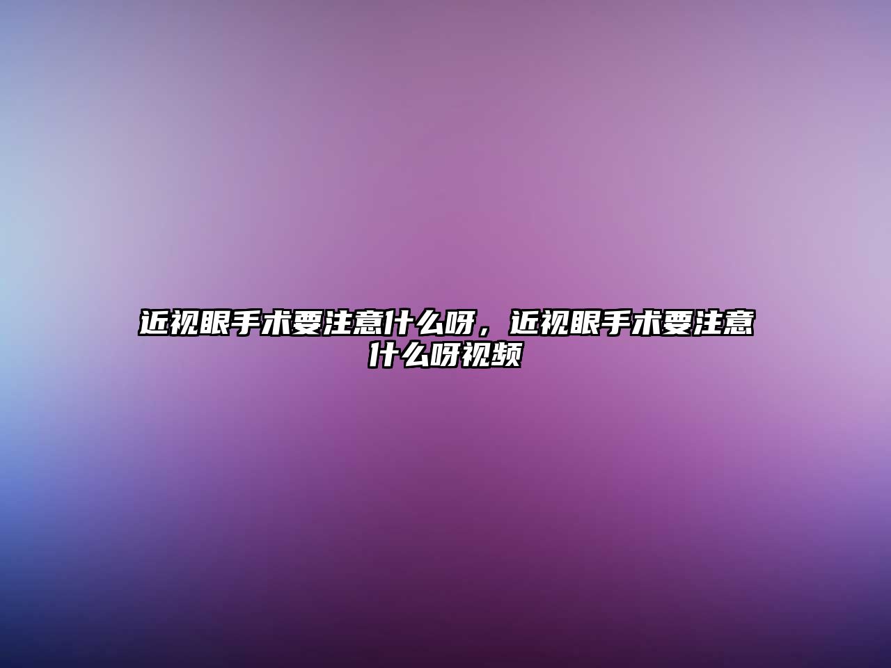 近視眼手術要注意什么呀，近視眼手術要注意什么呀視頻