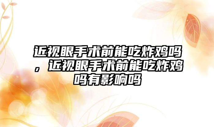 近視眼手術前能吃炸雞嗎，近視眼手術前能吃炸雞嗎有影響嗎