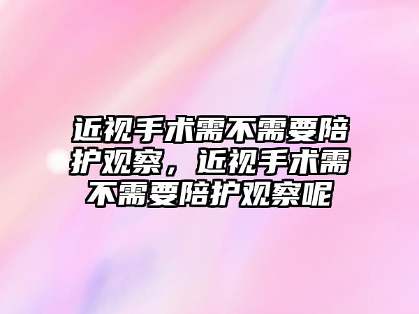 近視手術需不需要陪護觀察，近視手術需不需要陪護觀察呢