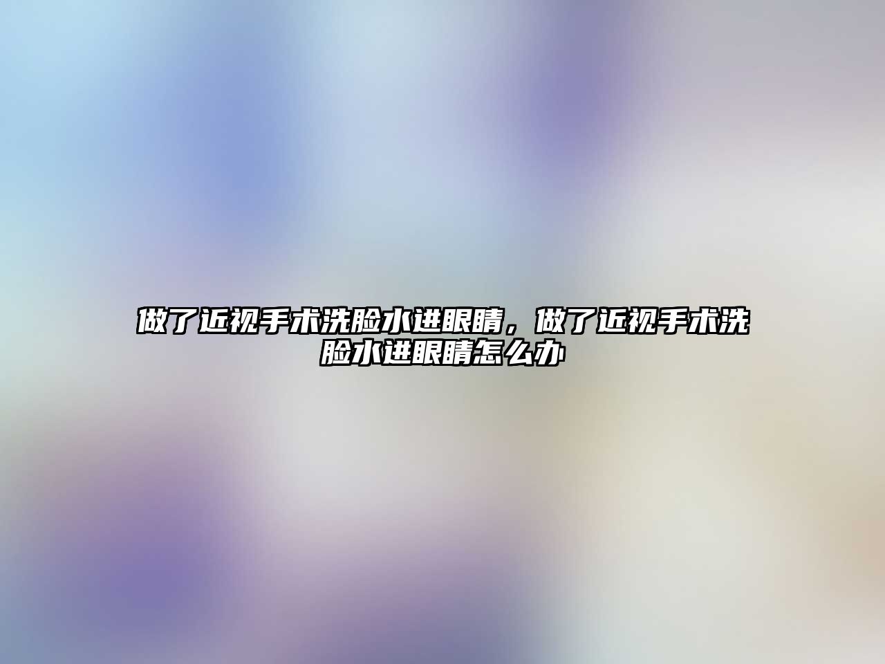 做了近視手術洗臉水進眼睛，做了近視手術洗臉水進眼睛怎么辦