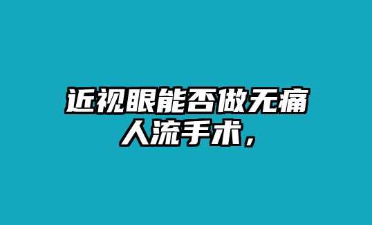 近視眼能否做無痛人流手術，