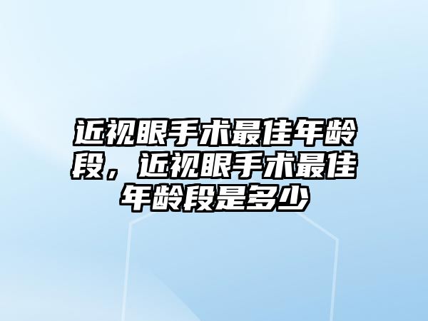 近視眼手術最佳年齡段，近視眼手術最佳年齡段是多少