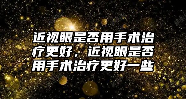 近視眼是否用手術治療更好，近視眼是否用手術治療更好一些