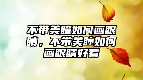 不帶美瞳如何畫眼睛，不帶美瞳如何畫眼睛好看