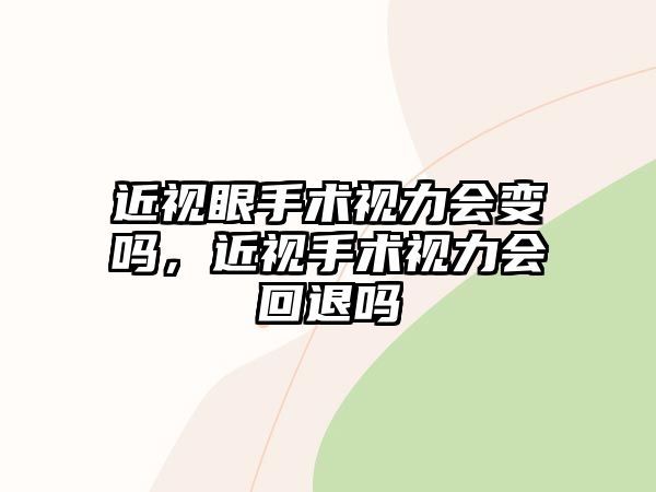 近視眼手術視力會變嗎，近視手術視力會回退嗎