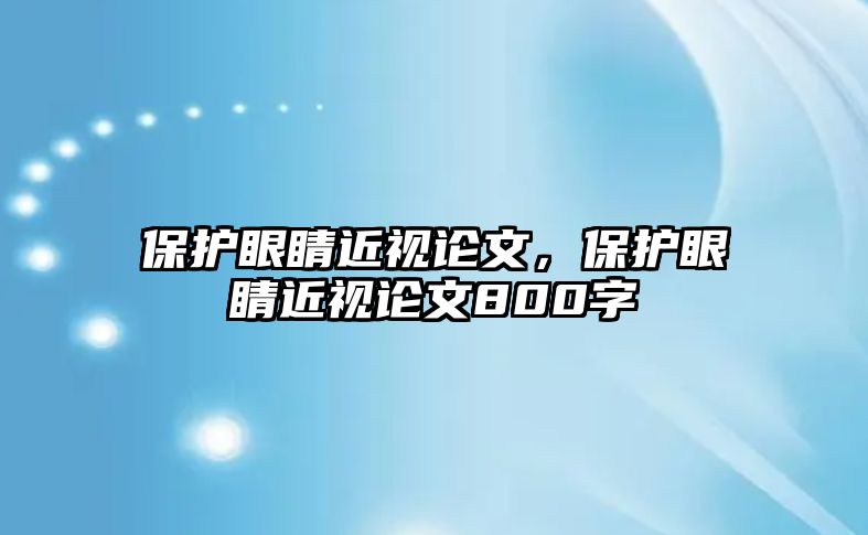 保護眼睛近視論文，保護眼睛近視論文800字