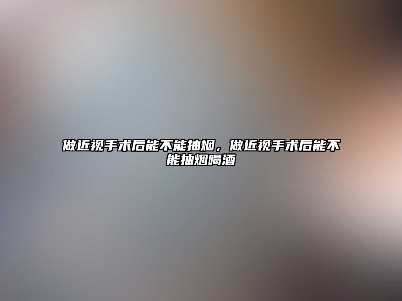 做近視手術后能不能抽煙，做近視手術后能不能抽煙喝酒