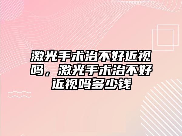 激光手術治不好近視嗎，激光手術治不好近視嗎多少錢