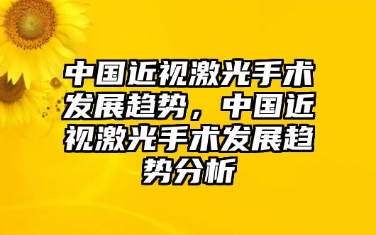 中國近視激光手術(shù)發(fā)展趨勢，中國近視激光手術(shù)發(fā)展趨勢分析