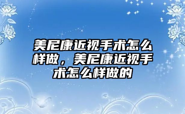 美尼康近視手術怎么樣做，美尼康近視手術怎么樣做的