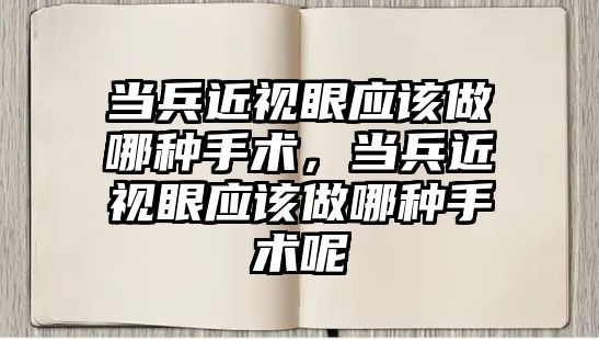 當兵近視眼應該做哪種手術，當兵近視眼應該做哪種手術呢