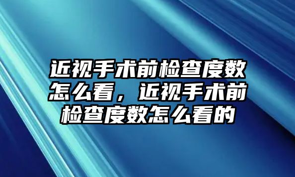 近視手術前檢查度數怎么看，近視手術前檢查度數怎么看的