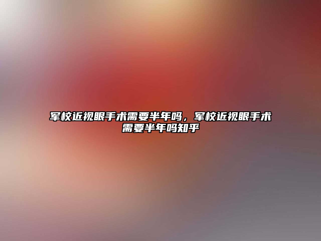 軍校近視眼手術需要半年嗎，軍校近視眼手術需要半年嗎知乎