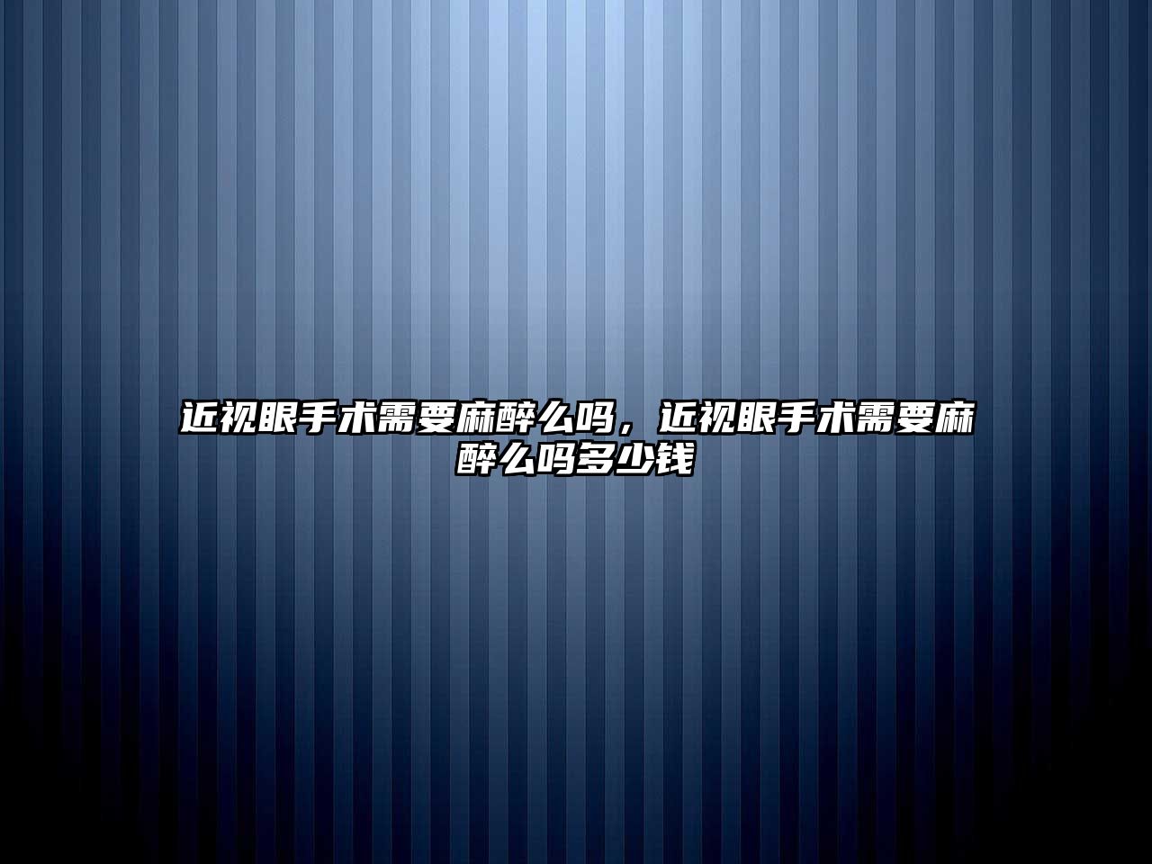 近視眼手術需要麻醉么嗎，近視眼手術需要麻醉么嗎多少錢