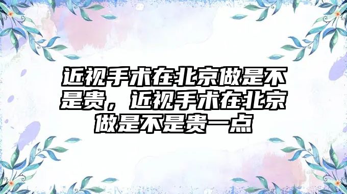 近視手術在北京做是不是貴，近視手術在北京做是不是貴一點