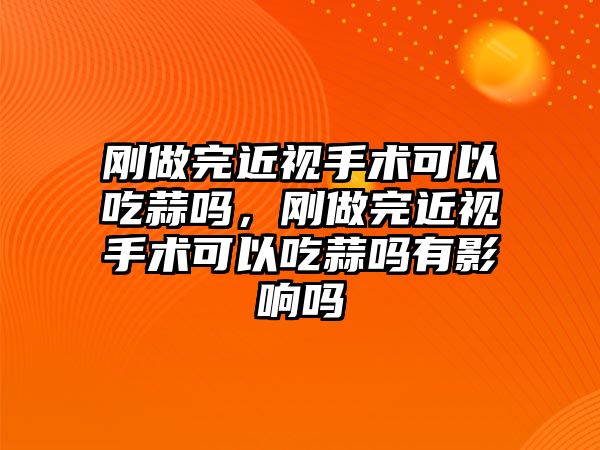 剛做完近視手術(shù)可以吃蒜嗎，剛做完近視手術(shù)可以吃蒜嗎有影響嗎