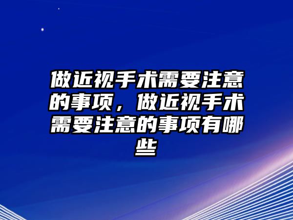 做近視手術(shù)需要注意的事項(xiàng)，做近視手術(shù)需要注意的事項(xiàng)有哪些