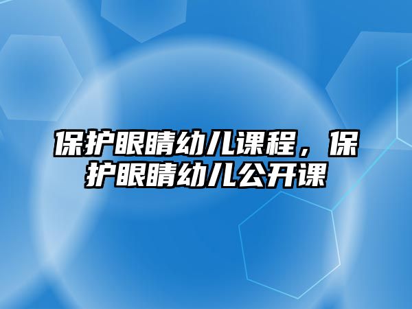 保護(hù)眼睛幼兒課程，保護(hù)眼睛幼兒公開(kāi)課