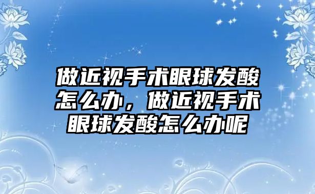 做近視手術眼球發酸怎么辦，做近視手術眼球發酸怎么辦呢